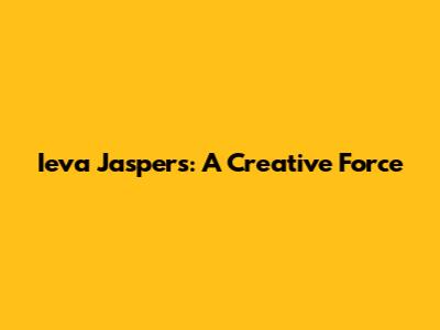 Ieva Jaspers: A Creative Force