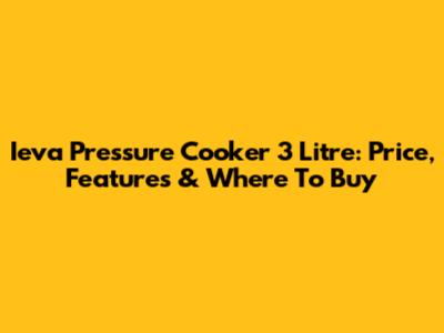 Ieva Pressure Cooker 3 Litre: Price, Features & Where To Buy
