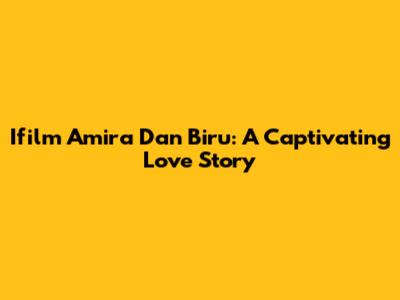 Ifilm Amira Dan Biru: A Captivating Love Story