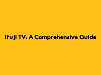Ifuji TV: A Comprehensive Guide