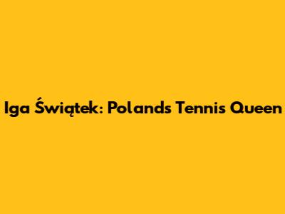 Iga Świątek: Poland's Tennis Queen
