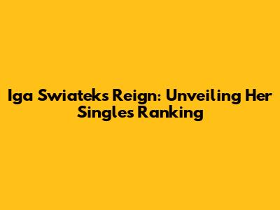 Iga Swiatek's Reign: Unveiling Her Singles Ranking