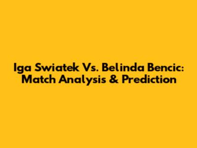 Iga Swiatek Vs. Belinda Bencic: Match Analysis & Prediction
