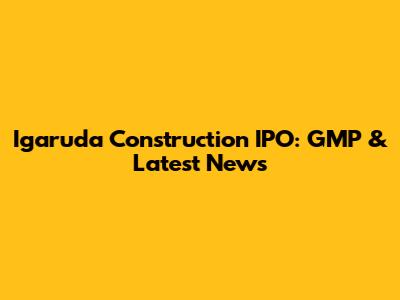 Igaruda Construction IPO: GMP & Latest News