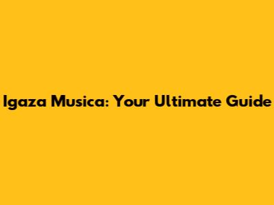 Igaza Musica: Your Ultimate Guide
