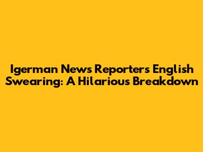 Igerman News Reporter's English Swearing: A Hilarious Breakdown