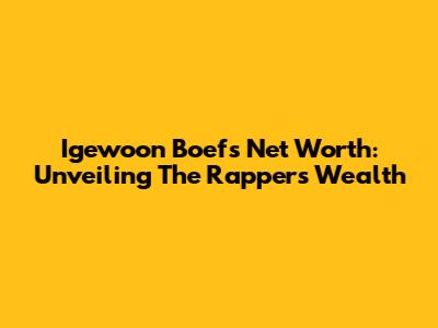 Igewoon Boef's Net Worth: Unveiling The Rapper's Wealth