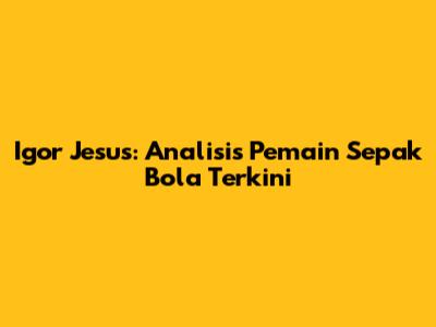 Igor Jesus: Analisis Pemain Sepak Bola Terkini