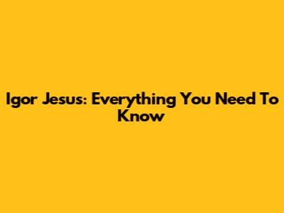 Igor Jesus: Everything You Need To Know