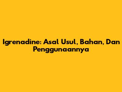 Igrenadine: Asal Usul, Bahan, Dan Penggunaannya