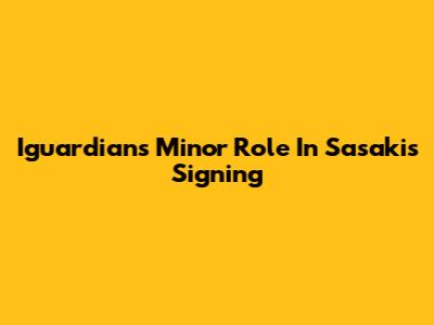 Iguardians' Minor Role In Sasaki's Signing