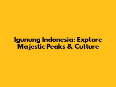 Igunung Indonesia: Explore Majestic Peaks & Culture