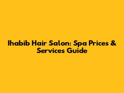 Ihabib Hair Salon: Spa Prices & Services Guide