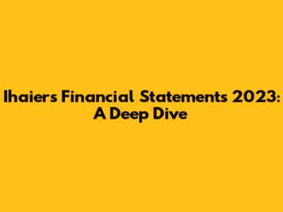 Ihaier's Financial Statements 2023: A Deep Dive