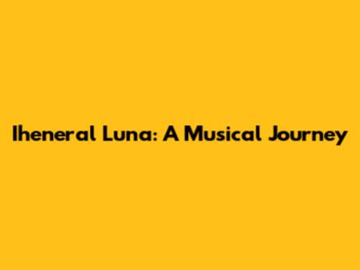 Iheneral Luna: A Musical Journey