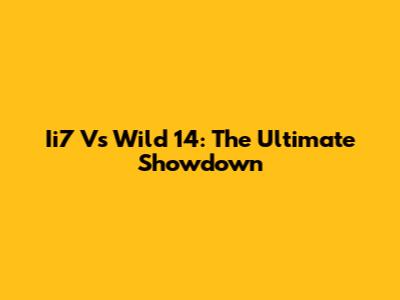 Ii7 Vs Wild 14: The Ultimate Showdown