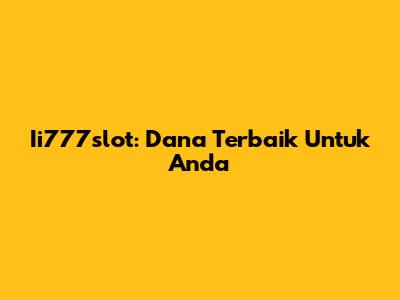 Ii777slot: Dana Terbaik Untuk Anda