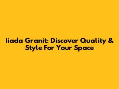 Iiada Granit: Discover Quality & Style For Your Space
