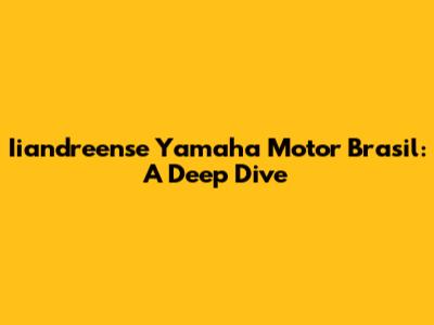 Iiandreense Yamaha Motor Brasil: A Deep Dive