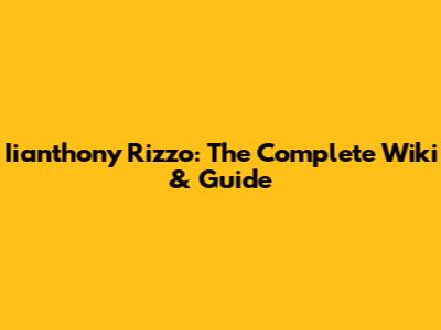 Iianthony Rizzo: The Complete Wiki & Guide
