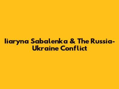 Iiaryna Sabalenka & The Russia-Ukraine Conflict