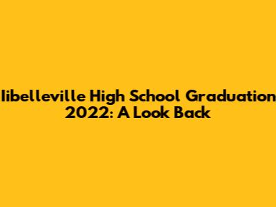Iibelleville High School Graduation 2022: A Look Back