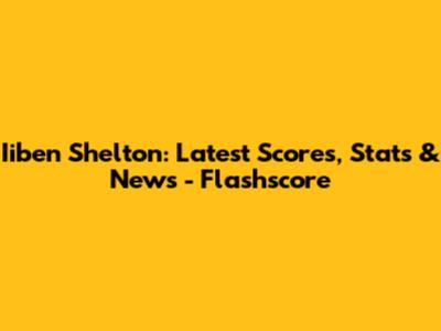 Iiben Shelton: Latest Scores, Stats & News - Flashscore