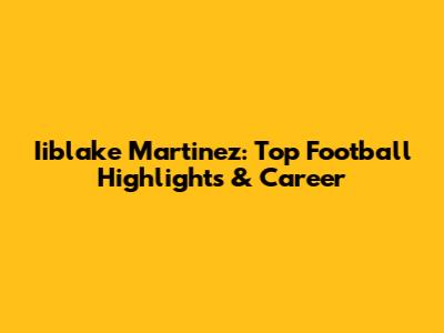 Iiblake Martinez: Top Football Highlights & Career