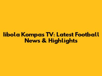 Iibola Kompas TV: Latest Football News & Highlights