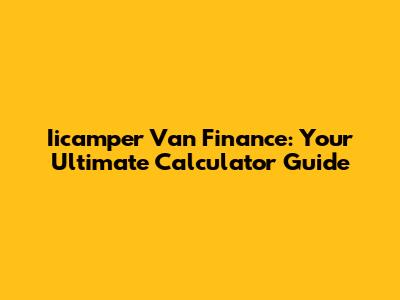 Iicamper Van Finance: Your Ultimate Calculator Guide
