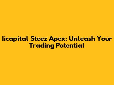 Iicapital Steez Apex: Unleash Your Trading Potential