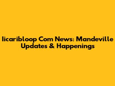 Iicaribloop Com News: Mandeville Updates & Happenings