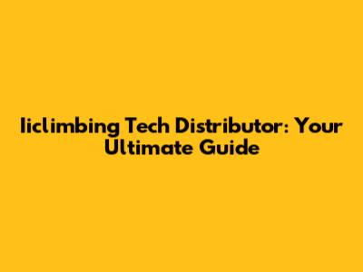 Iiclimbing Tech Distributor: Your Ultimate Guide
