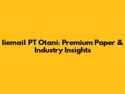 Iiemail PT Otani: Premium Paper & Industry Insights