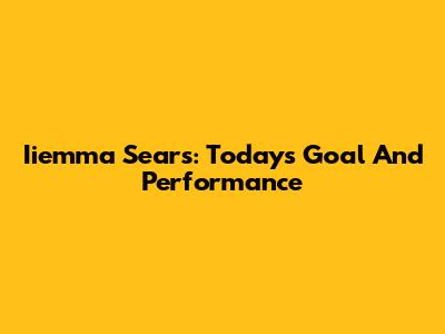 Iiemma Sears: Today's Goal And Performance