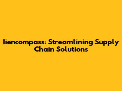 Iiencompass: Streamlining Supply Chain Solutions