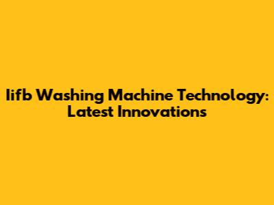 Iifb Washing Machine Technology: Latest Innovations