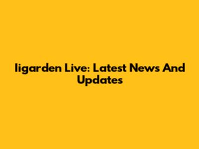 Iigarden Live: Latest News And Updates