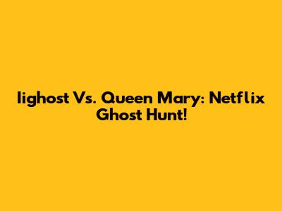 Iighost Vs. Queen Mary: Netflix Ghost Hunt!