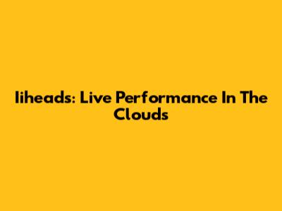 Iiheads: Live Performance In The Clouds