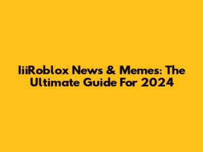 IiiRoblox News & Memes: The Ultimate Guide For 2024