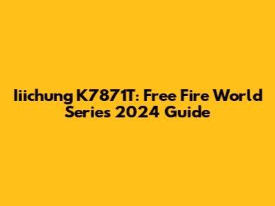 Iiichung K7871T: Free Fire World Series 2024 Guide