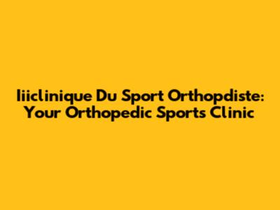 Iiiclinique Du Sport Orthopdiste: Your Orthopedic Sports Clinic