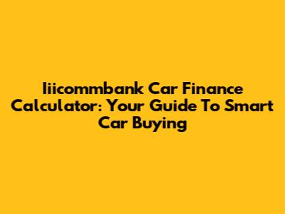 Iiicommbank Car Finance Calculator: Your Guide To Smart Car Buying
