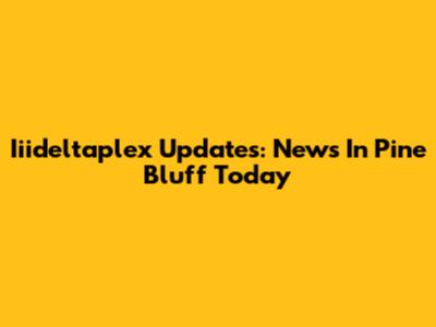 Iiideltaplex Updates: News In Pine Bluff Today