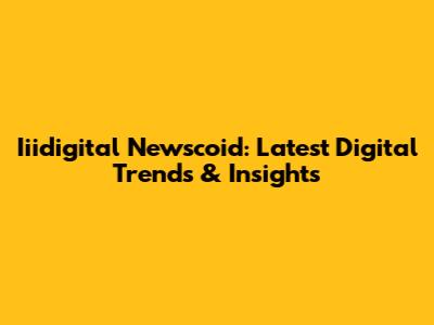 Iiidigital Newscoid: Latest Digital Trends & Insights