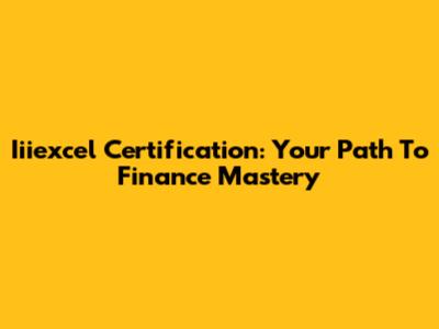 Iiiexcel Certification: Your Path To Finance Mastery