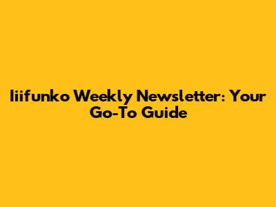 Iiifunko Weekly Newsletter: Your Go-To Guide