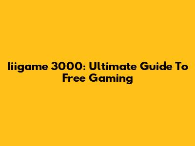Iiigame 3000: Ultimate Guide To Free Gaming