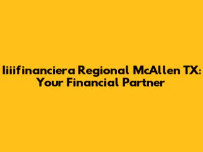 Iiiifinanciera Regional McAllen TX: Your Financial Partner